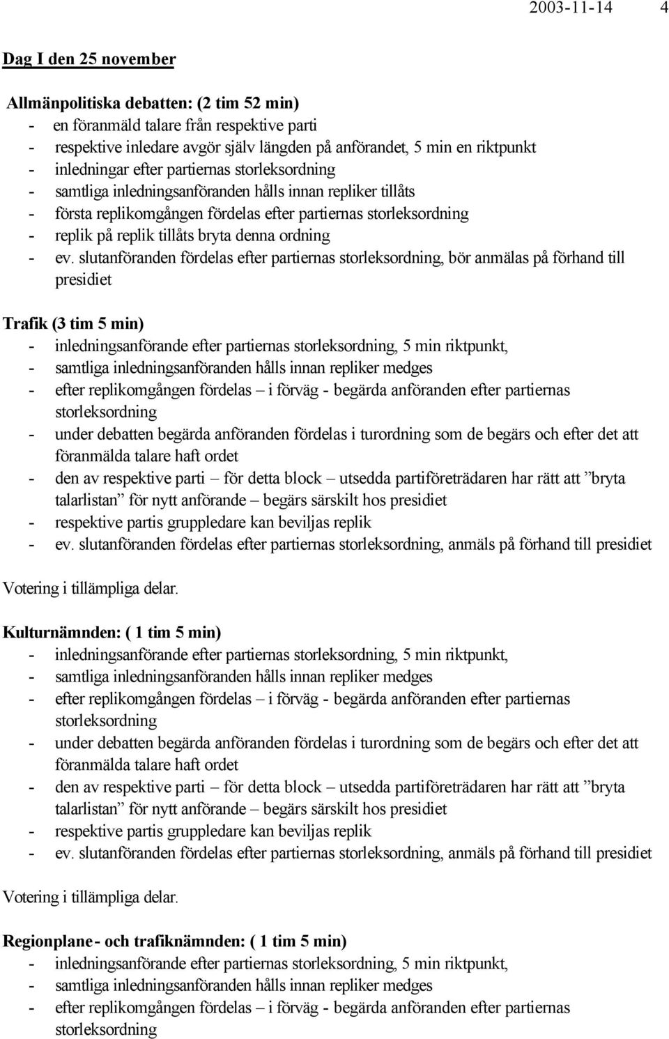 slutanföranden fördelas efter partiernas, bör anmälas på förhand till presidiet Trafik (3 tim 5 min) - inledningsanförande efter partiernas, 5 min riktpunkt, - ev.