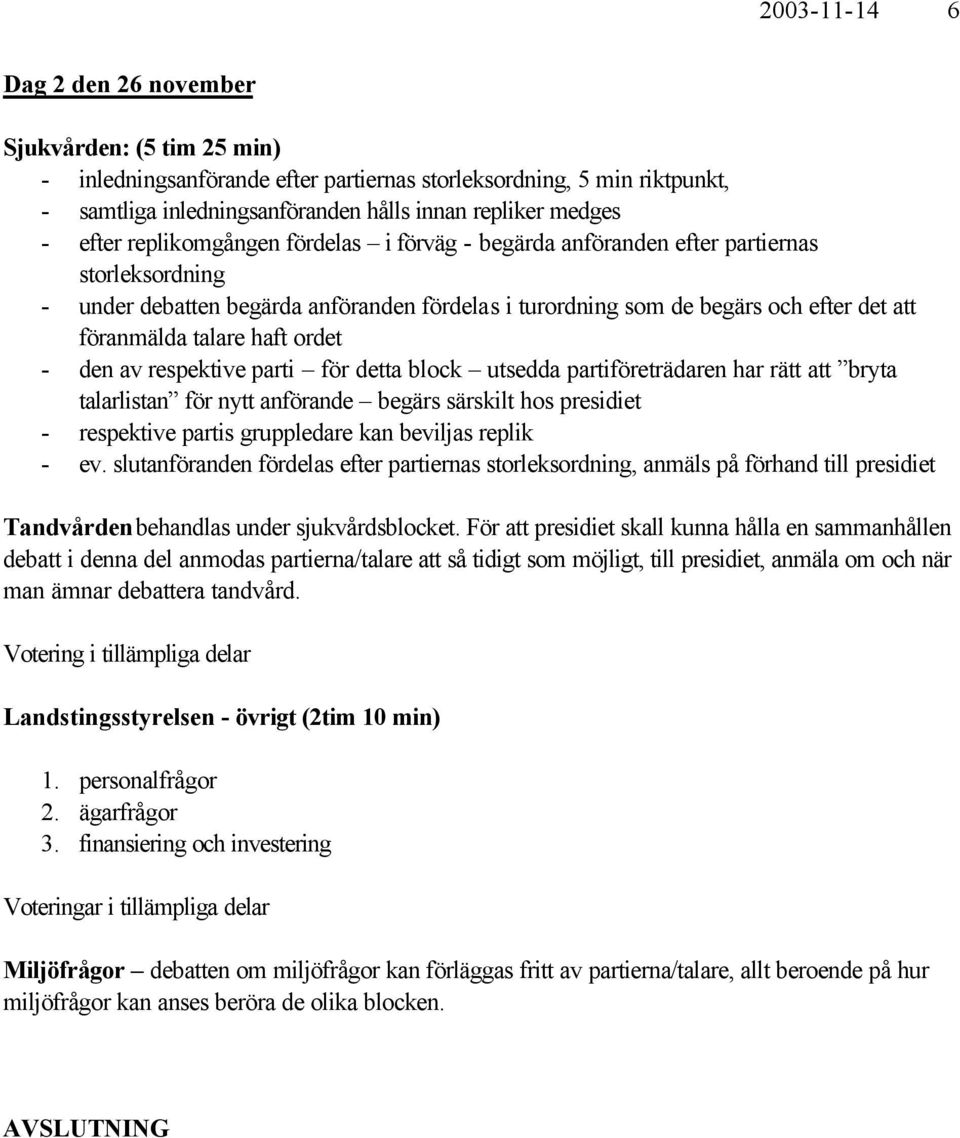 För att presidiet skall kunna hålla en sammanhållen debatt i denna del anmodas partierna/talare att så tidigt som möjligt, till presidiet, anmäla om och när man ämnar debattera tandvård.