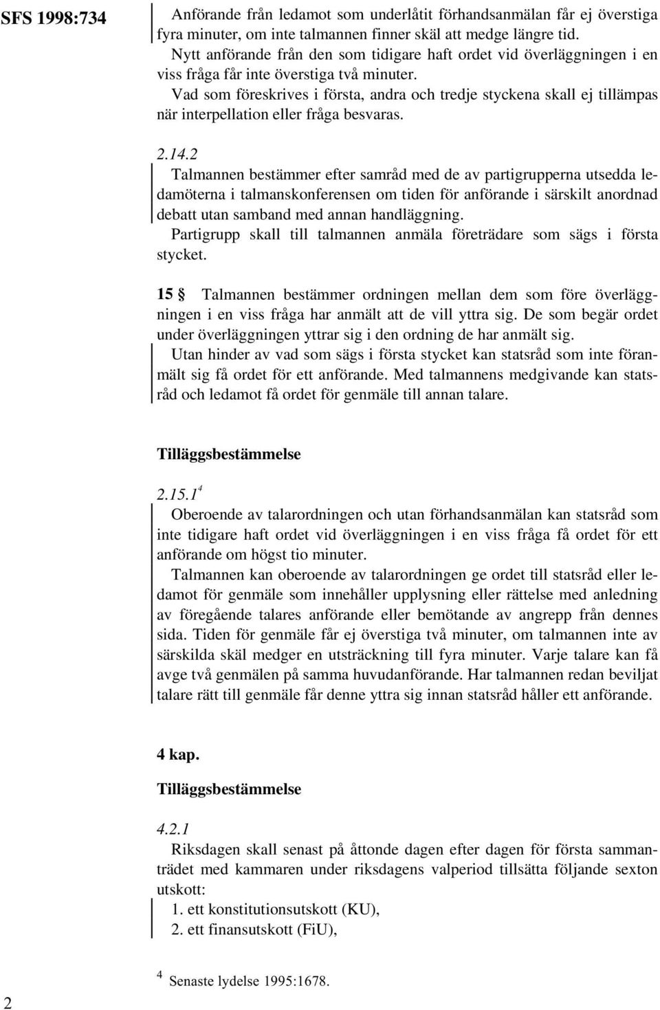 Vad som föreskrives i första, andra och tredje styckena skall ej tillämpas när interpellation eller fråga besvaras. 2.14.