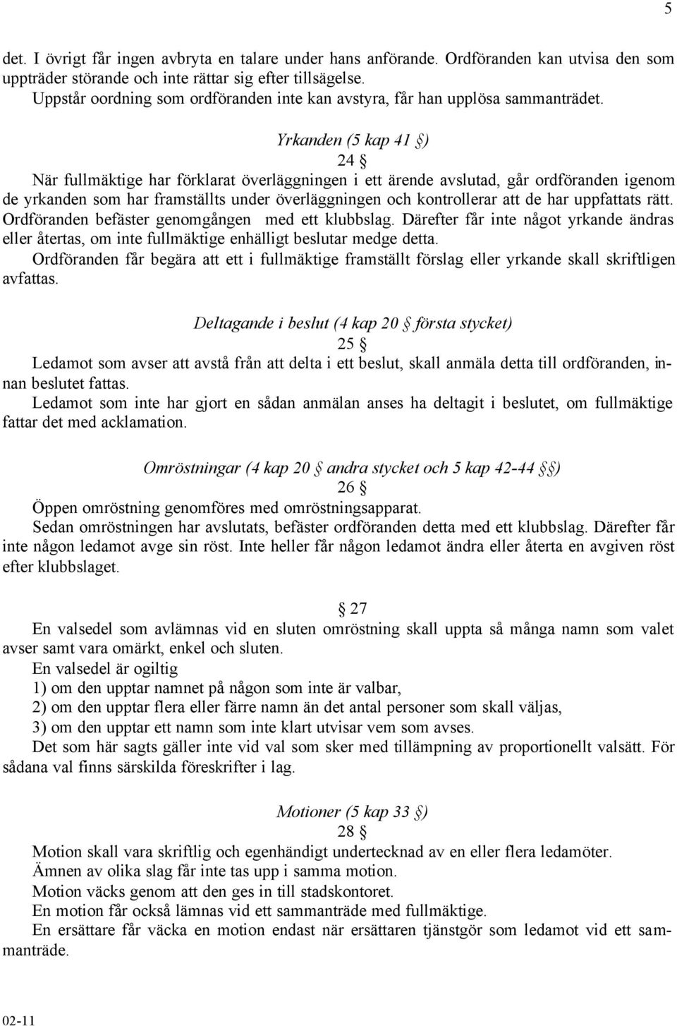 Yrkanden (5 kap 41 ) 24 När fullmäktige har förklarat överläggningen i ett ärende avslutad, går ordföranden igenom de yrkanden som har framställts under överläggningen och kontrollerar att de har