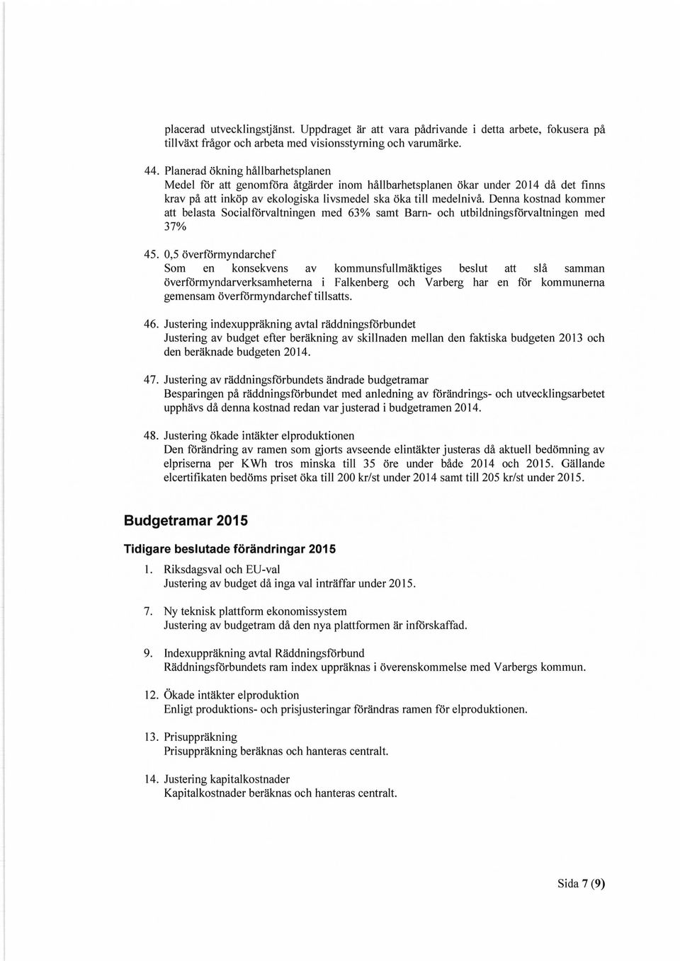 Denna kostnad kommer att belasta Socialförvaltningen med 63% samt Barn- och utbildningsförvaltningen med 37% 45.