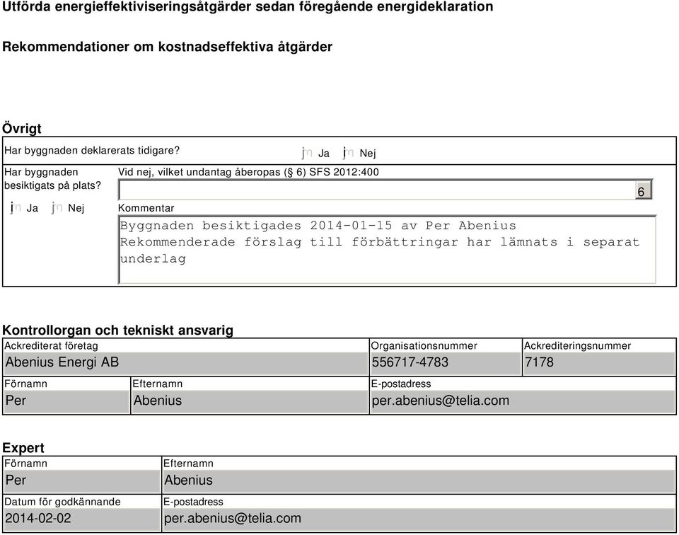 i Ja Nej Ja i Nej Vid nej, vilket undantag åberopas ( ) SFS 2012:400 Kommentar Byggnaden besiktigades 2014-01-15 av Per Abenius Rekommenderade förslag till förbättringar har