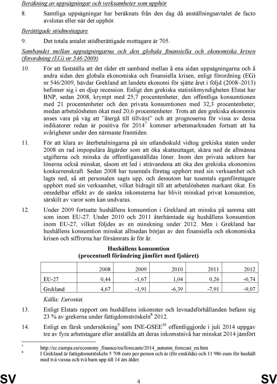 För att fastställa att det råder ett samband mellan å ena sidan uppsägningarna och å andra sidan den globala ekonomiska och finansiella krisen, enligt förordning (EG) nr 546/2009, hävdar Grekland att