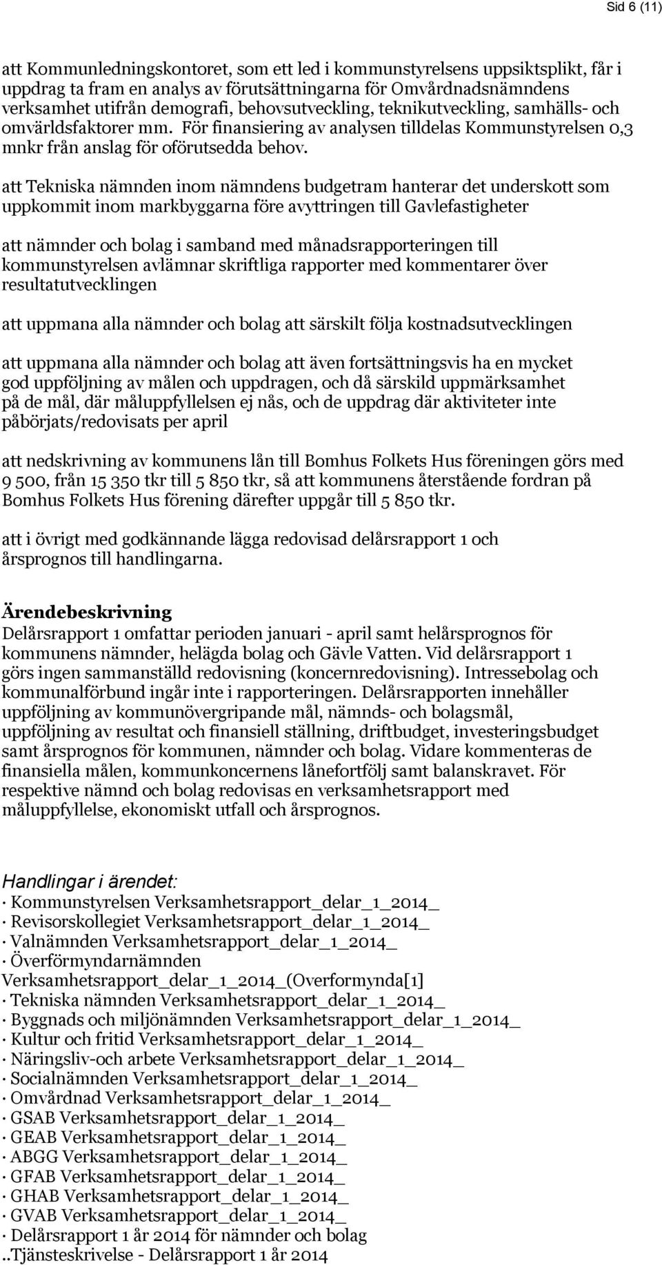 att Tekniska nämnden inom nämndens budgetram hanterar det underskott som uppkommit inom markbyggarna före avyttringen till Gavlefastigheter att nämnder och bolag i samband med månadsrapporteringen