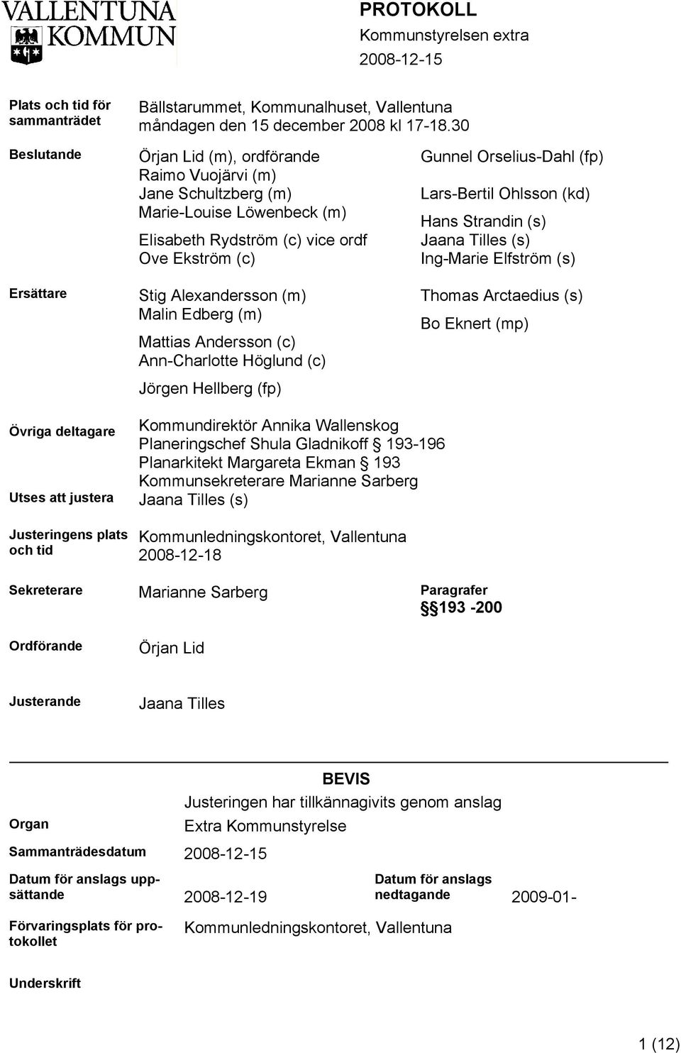 Mattias Andersson (c) Ann-Charlotte Höglund (c) Jörgen Hellberg (fp) Gunnel Orselius-Dahl (fp) Lars-Bertil Ohlsson (kd) Hans Strandin (s) Jaana Tilles (s) Ing-Marie Elfström (s) Thomas Arctaedius (s)