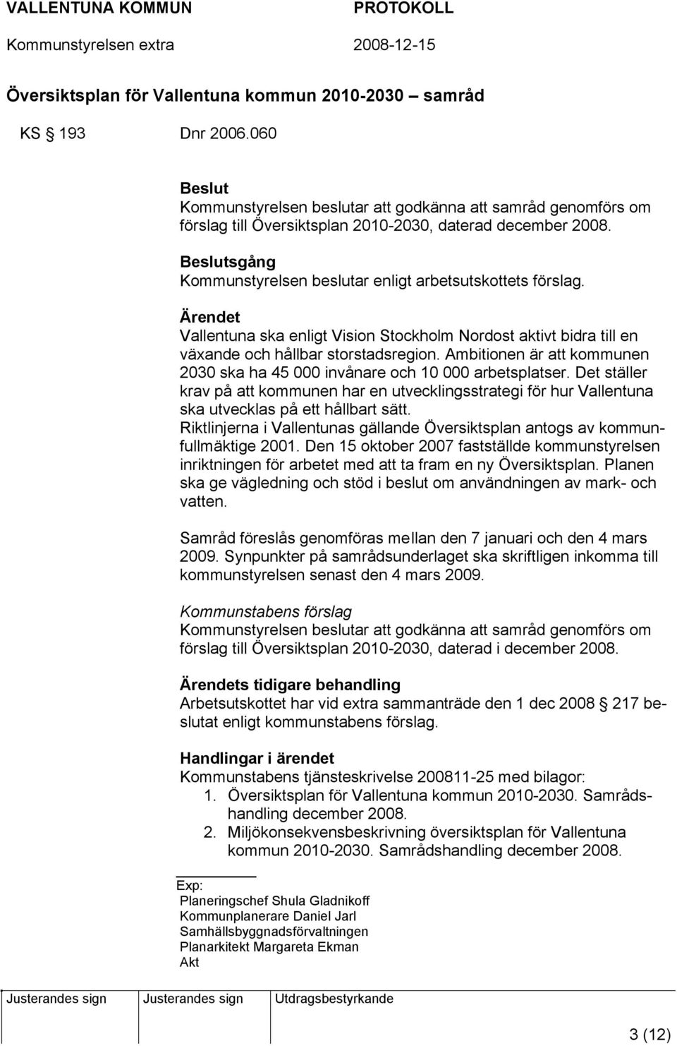 Ambitionen är att kommunen 2030 ska ha 45 000 invånare och 10 000 arbetsplatser. Det ställer krav på att kommunen har en utvecklingsstrategi för hur Vallentuna ska utvecklas på ett hållbart sätt.