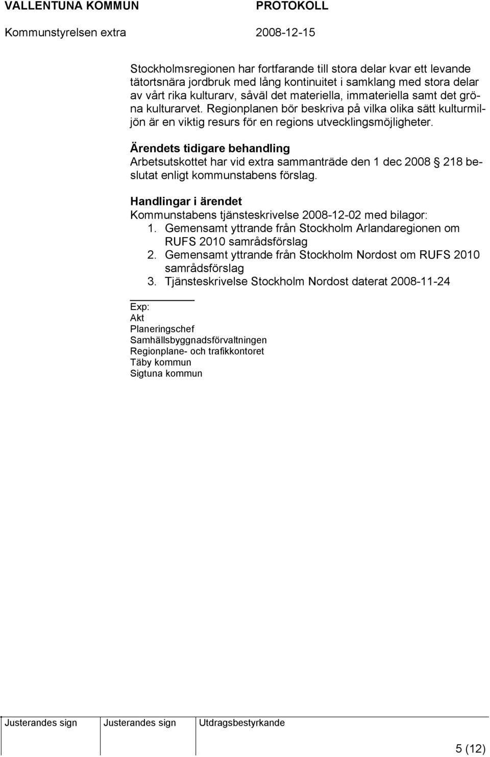 s tidigare behandling Arbetsutskottet har vid extra sammanträde den 1 dec 2008 218 beslutat enligt kommunstabens förslag. Handlingar i ärendet Kommunstabens tjänsteskrivelse 2008-12-02 med bilagor: 1.