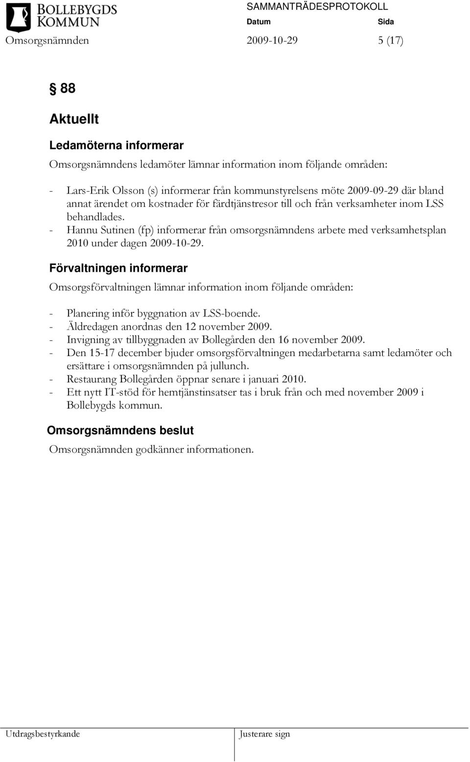 - Hannu Sutinen (fp) informerar från omsorgsnämndens arbete med verksamhetsplan 2010 under dagen 2009-10-29.