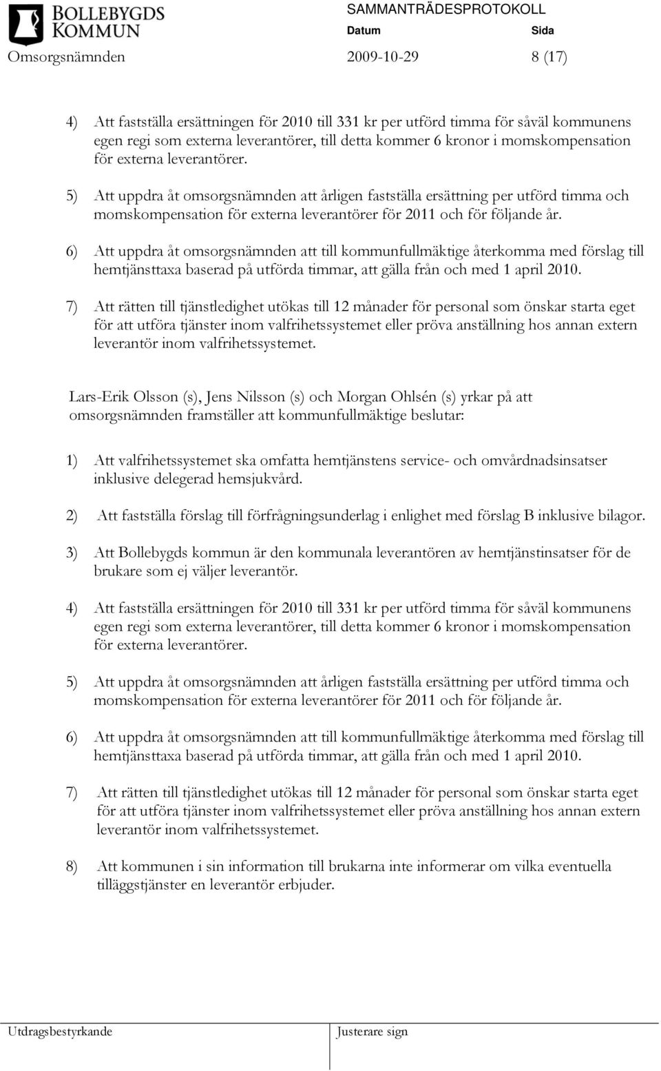 5) Att uppdra åt omsorgsnämnden att årligen fastställa ersättning per utförd timma och momskompensation för externa leverantörer för 2011 och för följande år.