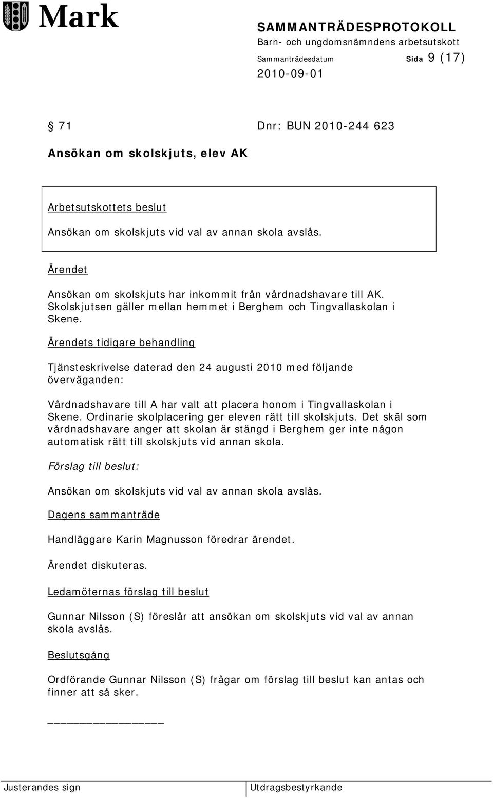 Ärendets tidigare behandling Tjänsteskrivelse daterad den 24 augusti 2010 med följande överväganden: Vårdnadshavare till A har valt att placera honom i Tingvallaskolan i Skene.