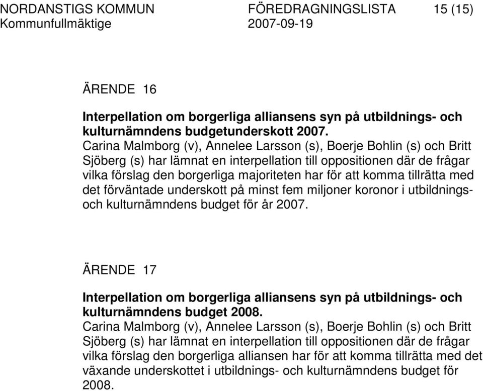 komma tillrätta med det förväntade underskott på minst fem miljoner koronor i utbildningsoch kulturnämndens budget för år 2007.