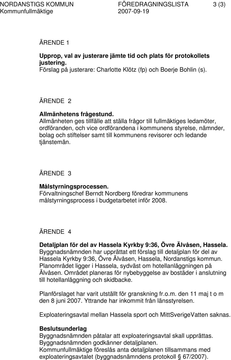 Allmänheten ges tillfälle att ställa frågor till fullmäktiges ledamöter, ordföranden, och vice ordförandena i kommunens styrelse, nämnder, bolag och stiftelser samt till kommunens revisorer och