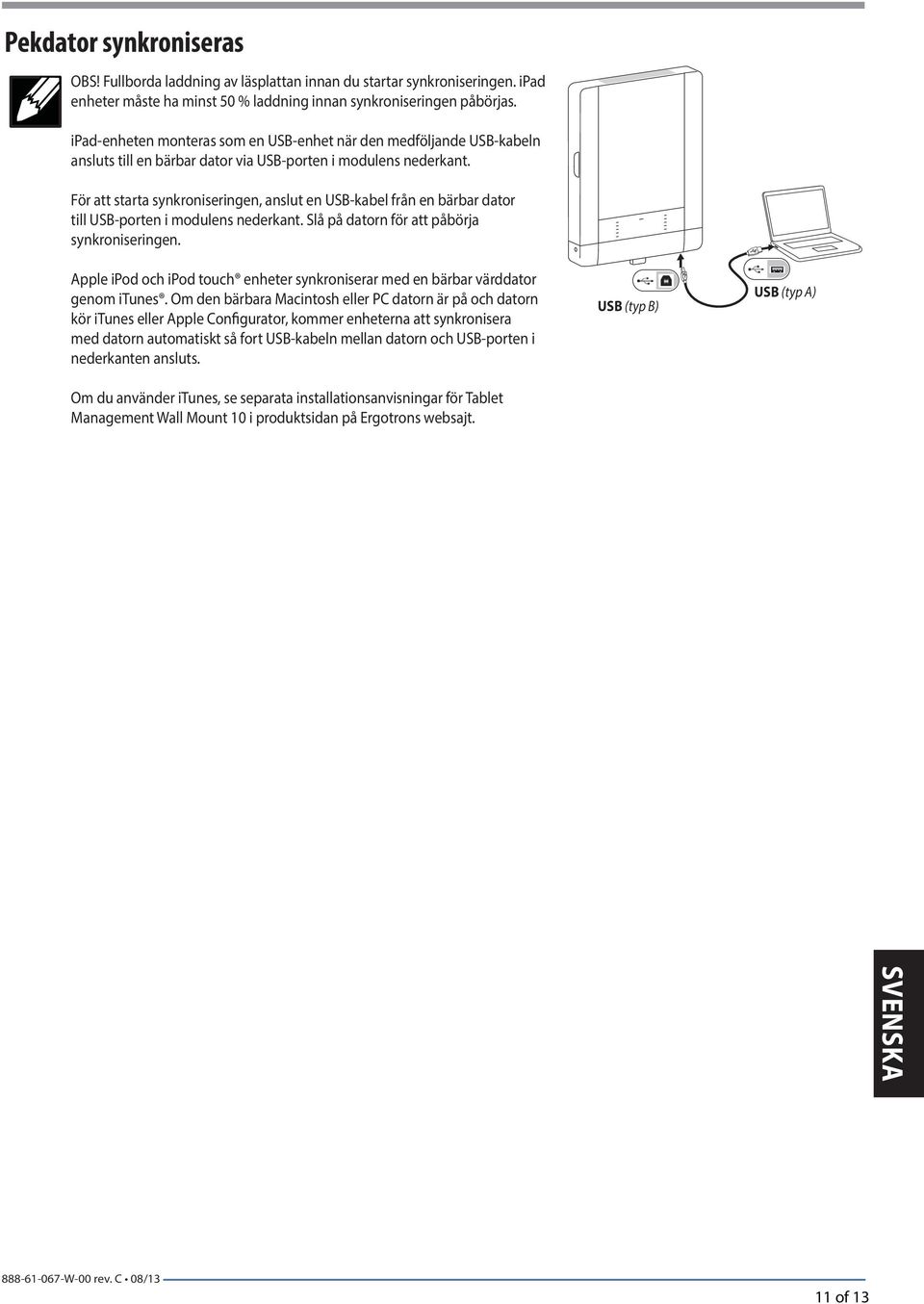 För att starta synkroniseringen, anslut en USB-kabel från en bärbar dator till USB-porten i modulens nederkant. Slå på datorn för att påbörja synkroniseringen.