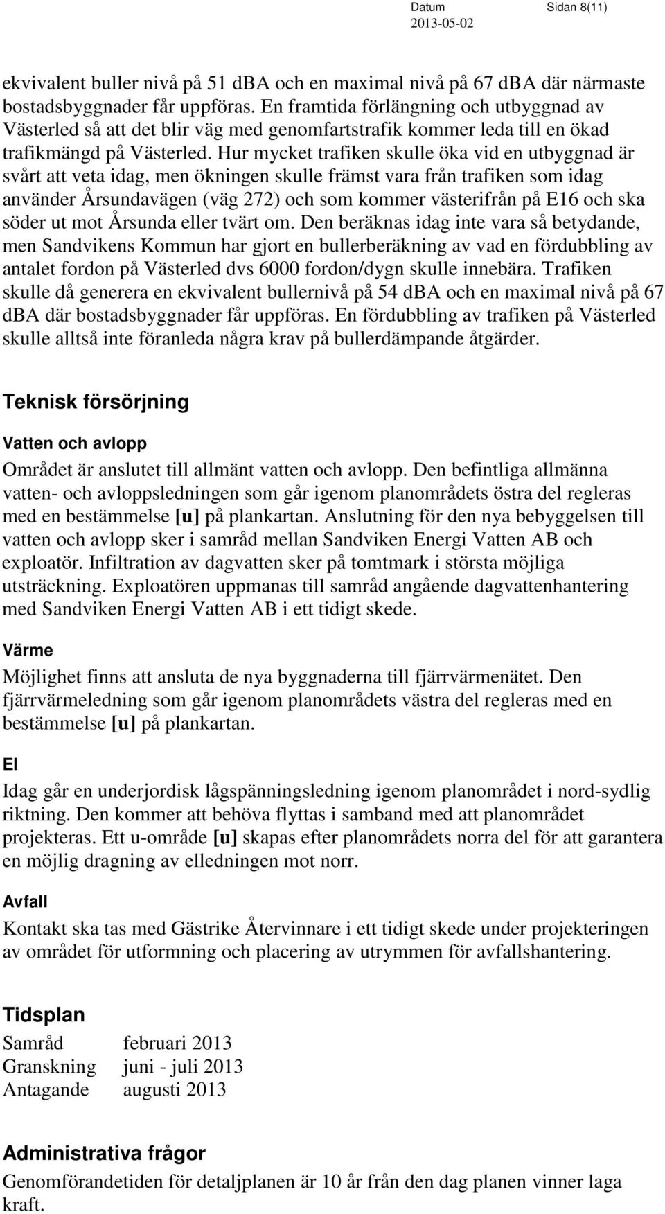 Hur mycket trafiken skulle öka vid en utbyggnad är svårt att veta idag, men ökningen skulle främst vara från trafiken som idag använder Årsundavägen (väg 272) och som kommer västerifrån på E16 och