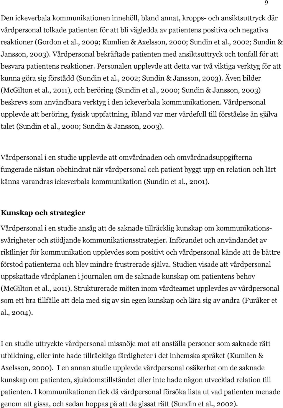 Personalen upplevde att detta var två viktiga verktyg för att kunna göra sig förstådd (Sundin et al., 2002; Sundin & Jansson, 2003). Även bilder (McGilton et al., 2011), och beröring (Sundin et al.