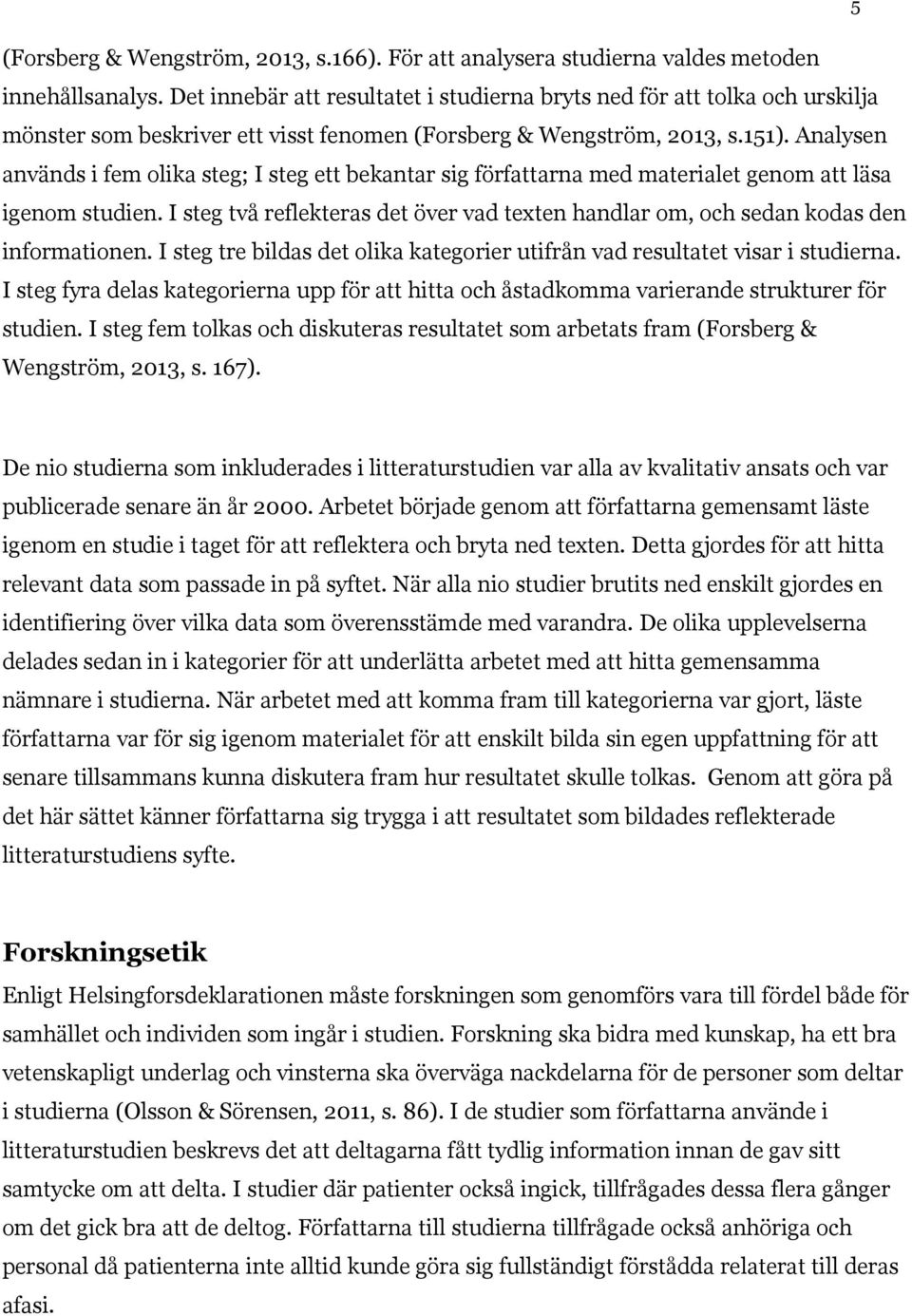 Analysen används i fem olika steg; I steg ett bekantar sig författarna med materialet genom att läsa igenom studien.
