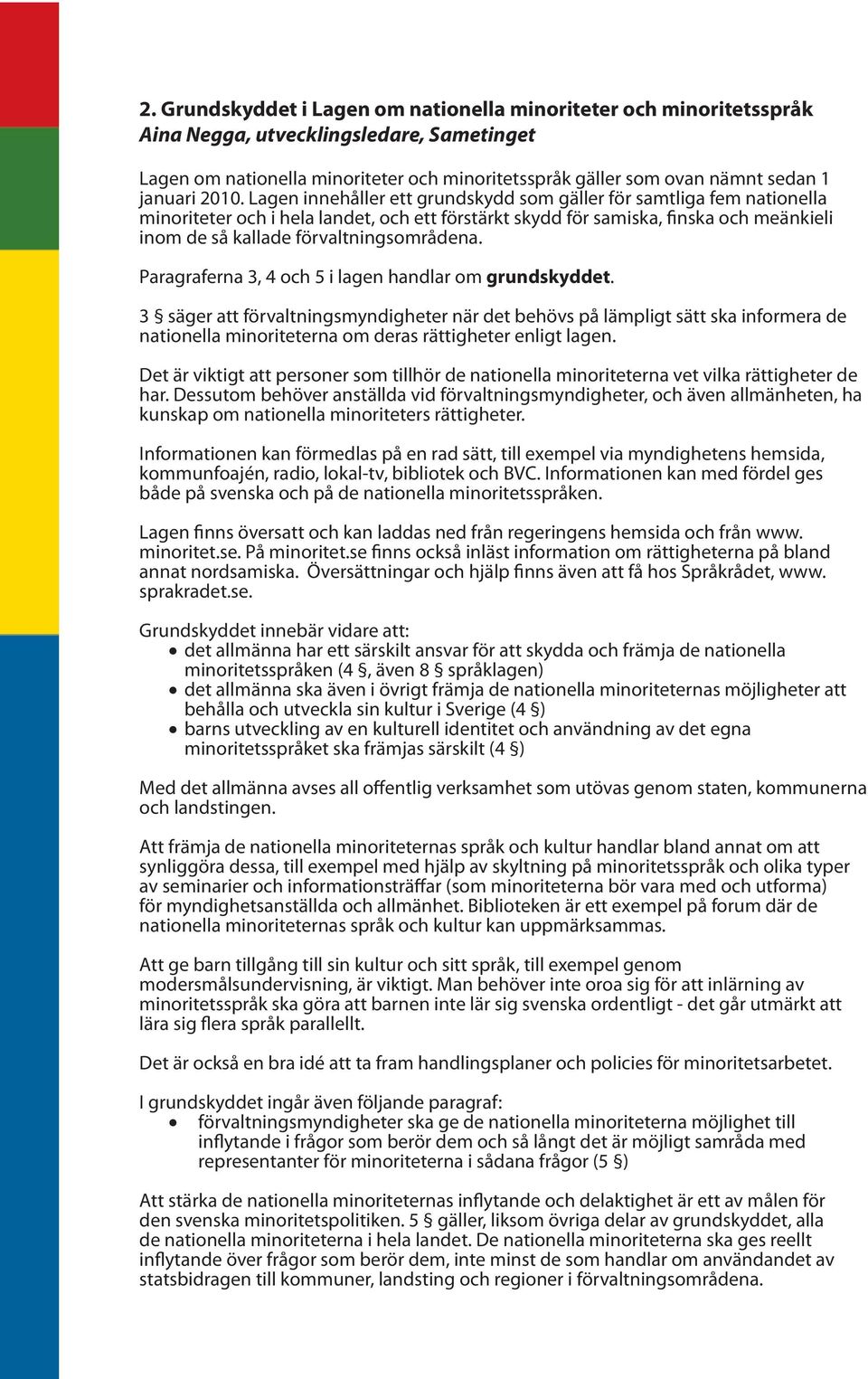 Lagen innehåller ett grundskydd som gäller för samtliga fem nationella minoriteter och i hela landet, och ett förstärkt skydd för samiska, finska och meänkieli inom de så kallade förvaltningsområdena.