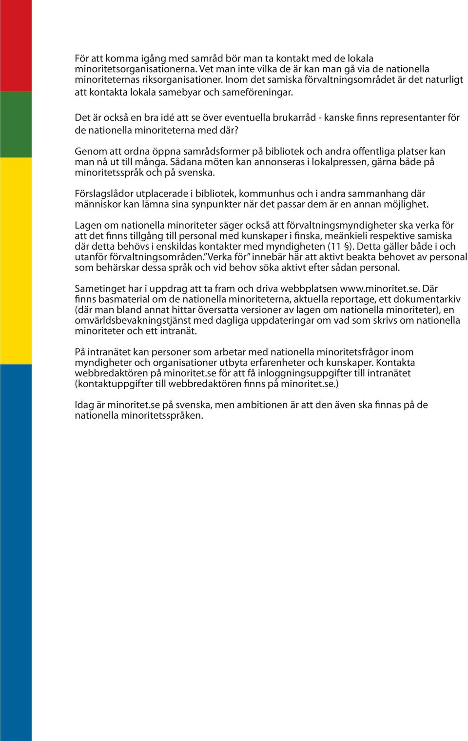 Det är också en bra idé att se över eventuella brukarråd - kanske finns representanter för de nationella minoriteterna med där?