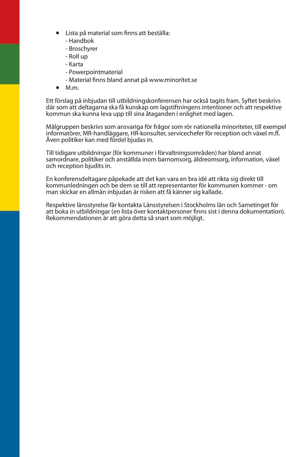 Målgruppen beskrivs som ansvariga för frågor som rör nationella minoriteter, till exempel informatörer, MR-handläggare, HR-konsulter, servicechefer för reception och växel m.fl.