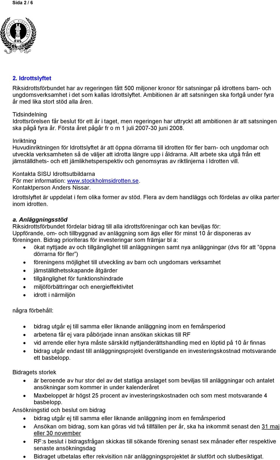 Tidsindelning Idrottsrörelsen får beslut för ett år i taget, men regeringen har uttryckt att ambitionen är att satsningen ska pågå fyra år. Första året pågår fr o m 1 juli 2007-30 juni 2008.