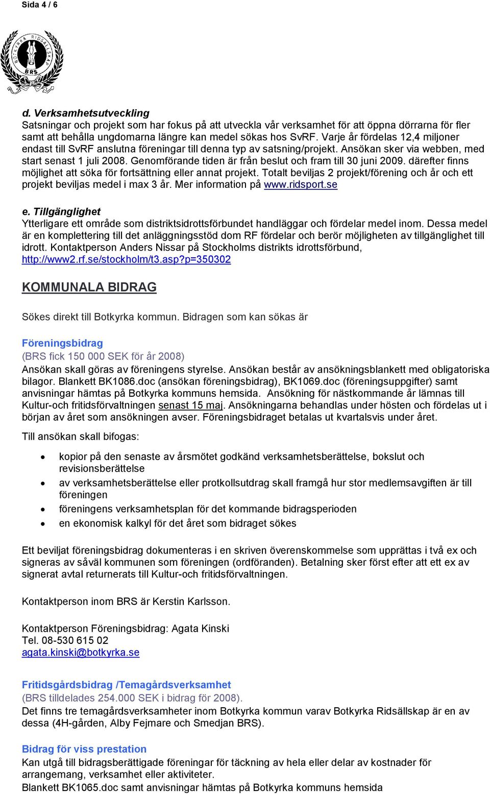 Genomförande tiden är från beslut och fram till 30 juni 2009. därefter finns möjlighet att söka för fortsättning eller annat projekt.