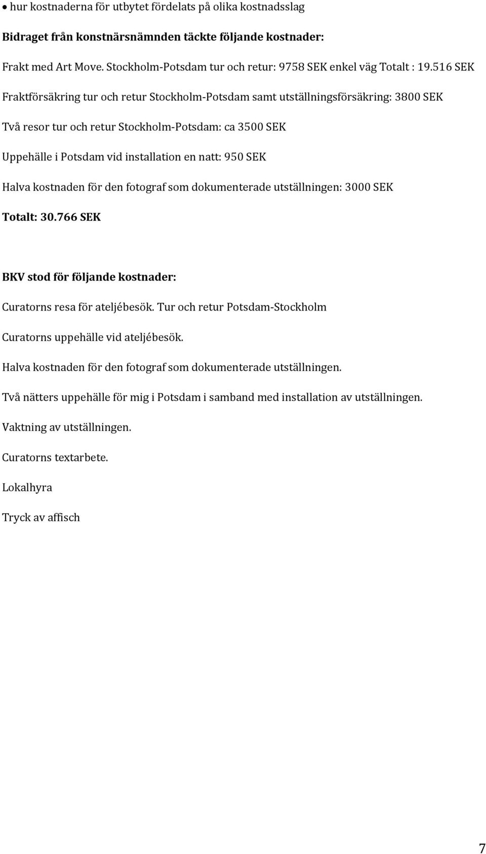 516 SEK Fraktförsäkring tur och retur Stockholm Potsdam samt utställningsförsäkring: 3800 SEK Två resor tur och retur Stockholm Potsdam: ca 3500 SEK Uppehälle i Potsdam vid installation en natt: 950