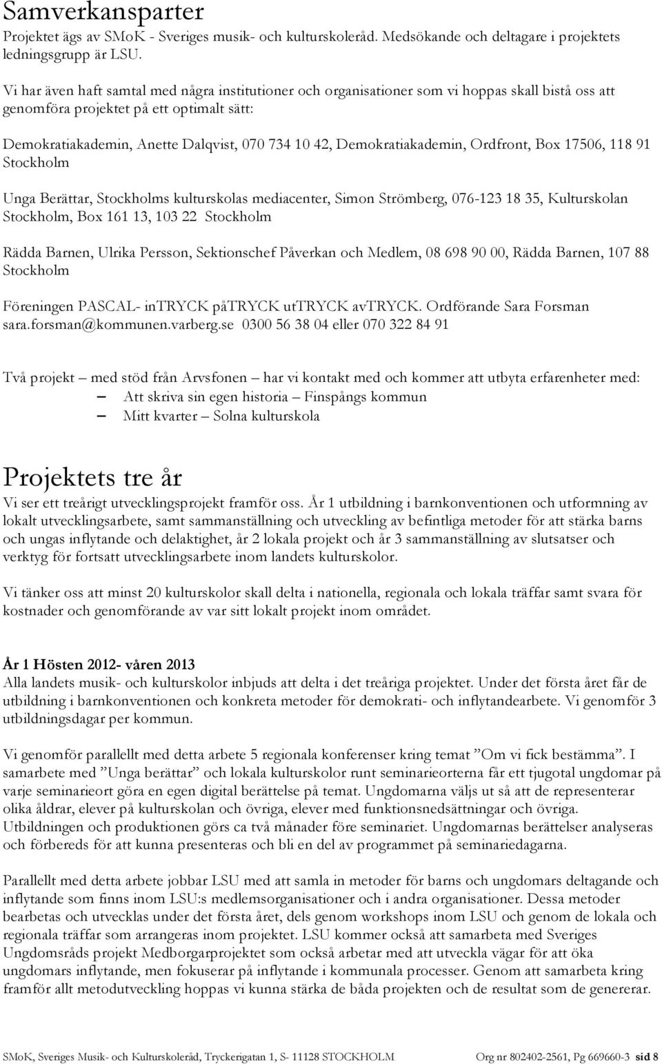 Demokratiakademin, Ordfront, Box 17506, 118 91 Stockholm Unga Berättar, Stockholms kulturskolas mediacenter, Simon Strömberg, 076-123 18 35, Kulturskolan Stockholm, Box 161 13, 103 22 Stockholm Rädda