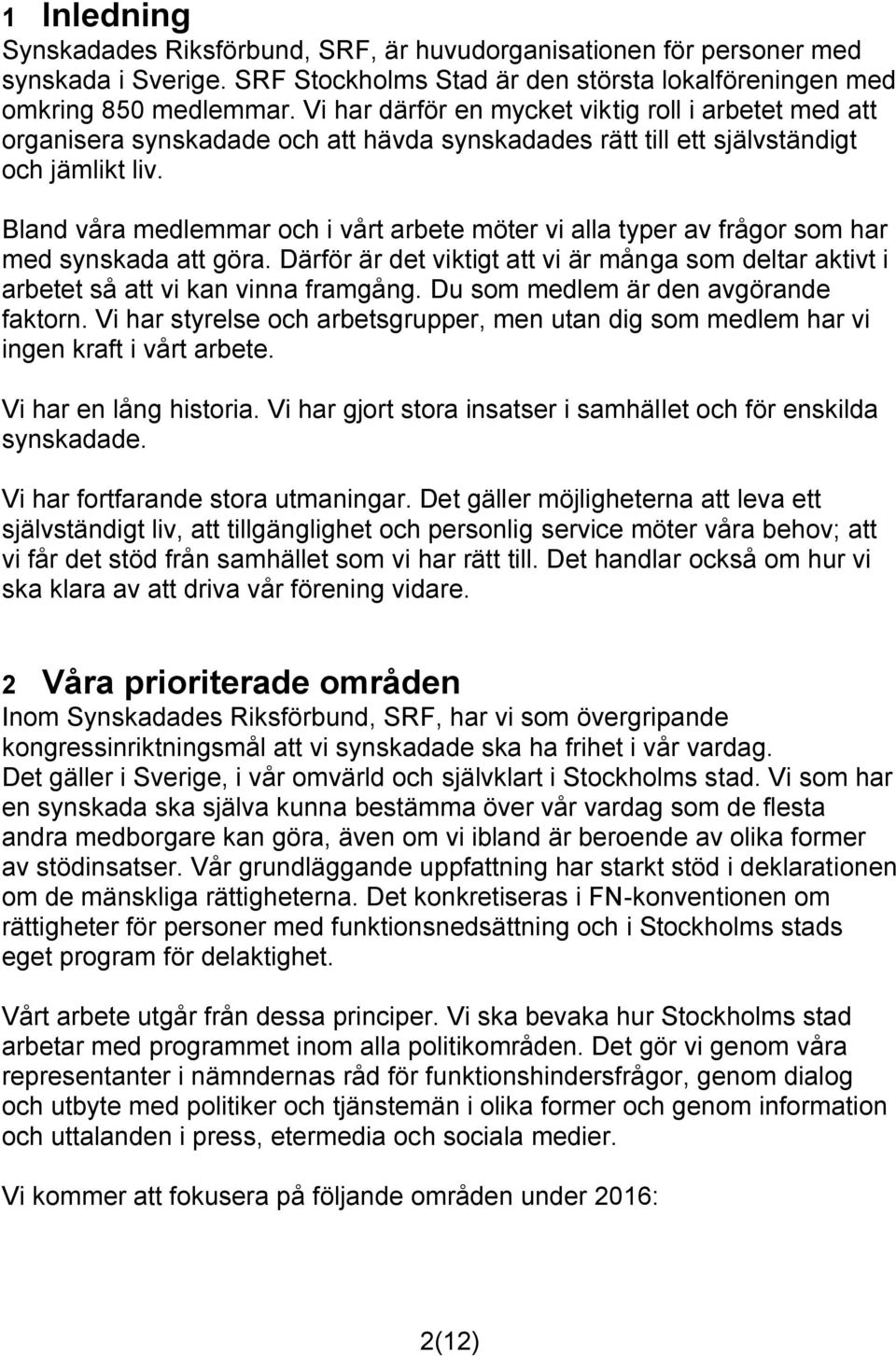 Bland våra medlemmar och i vårt arbete möter vi alla typer av frågor som har med synskada att göra. Därför är det viktigt att vi är många som deltar aktivt i arbetet så att vi kan vinna framgång.