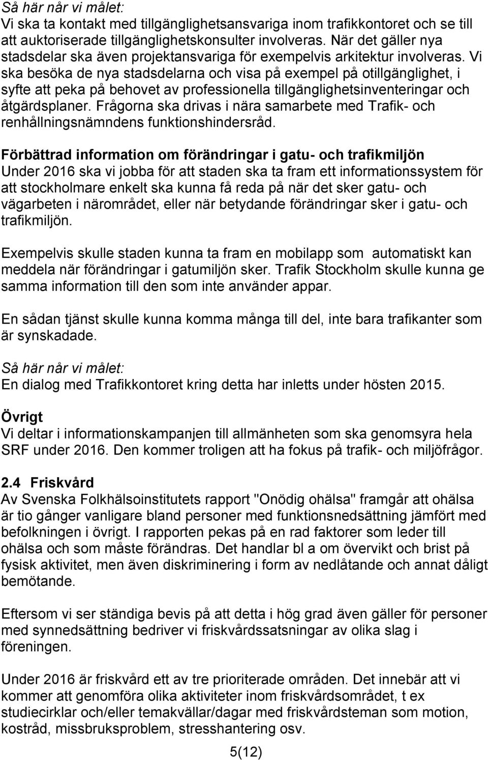 Vi ska besöka de nya stadsdelarna och visa på exempel på otillgänglighet, i syfte att peka på behovet av professionella tillgänglighetsinventeringar och åtgärdsplaner.