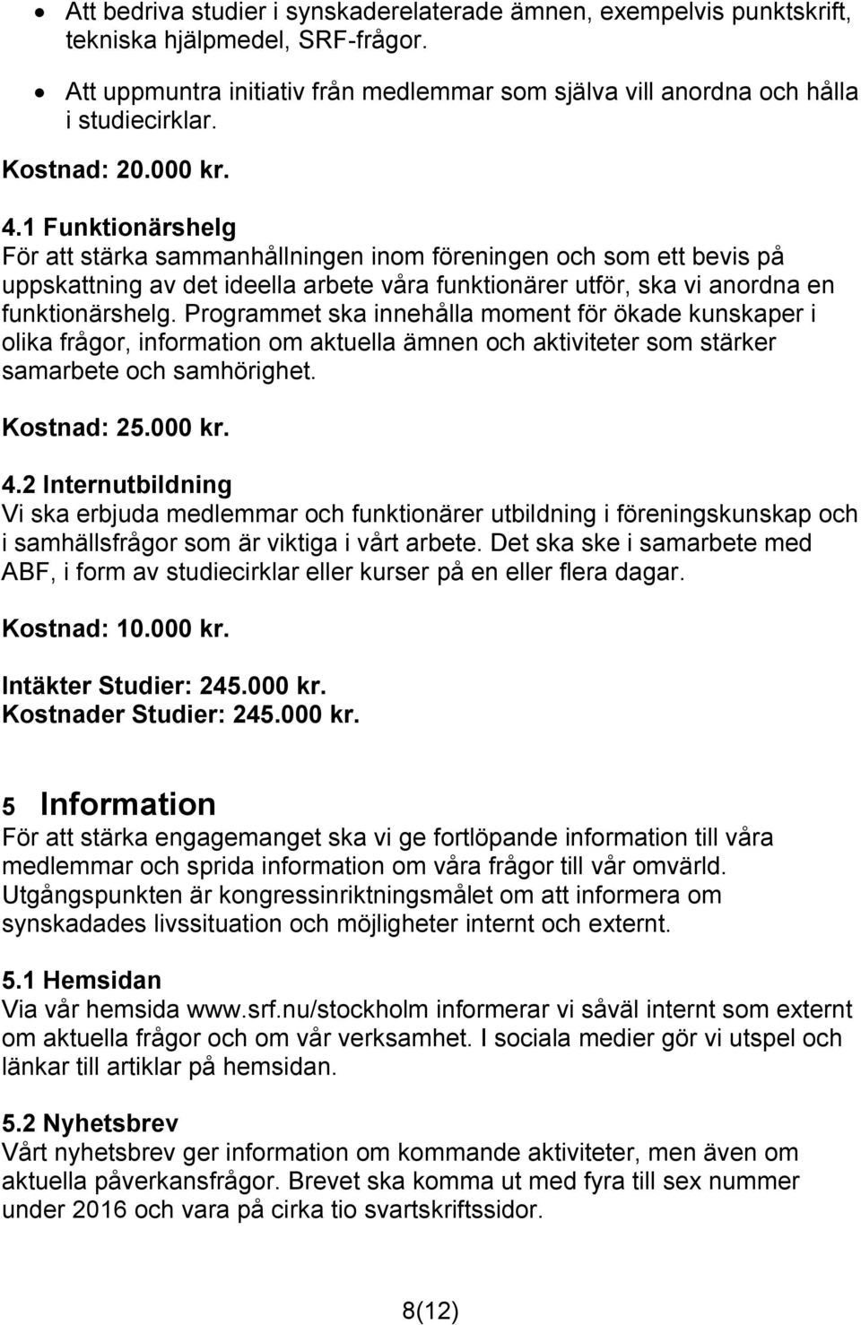 1 Funktionärshelg För att stärka sammanhållningen inom föreningen och som ett bevis på uppskattning av det ideella arbete våra funktionärer utför, ska vi anordna en funktionärshelg.