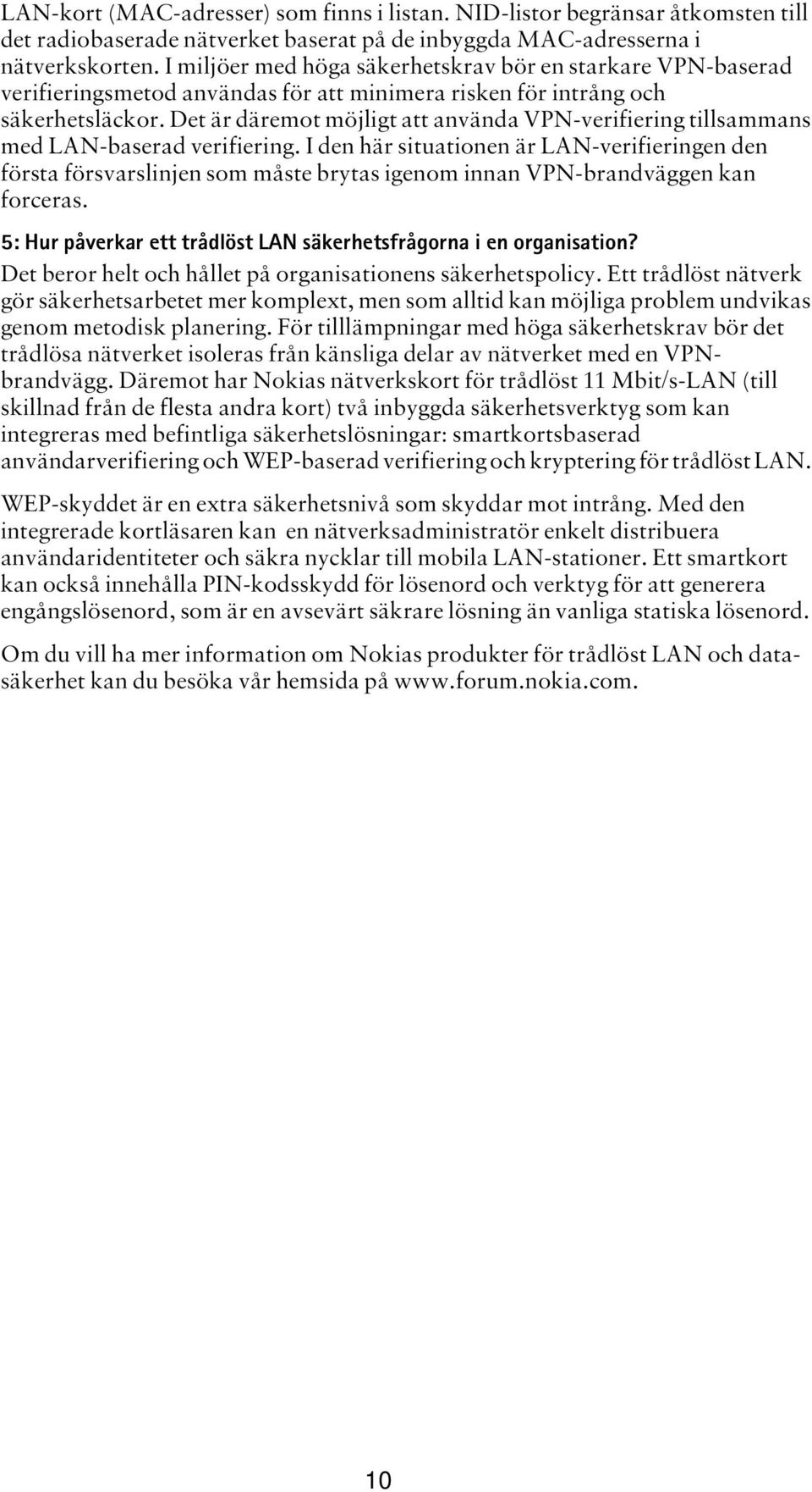 Det är däremot möjligt att använda VPN-verifiering tillsammans med LAN-baserad verifiering.