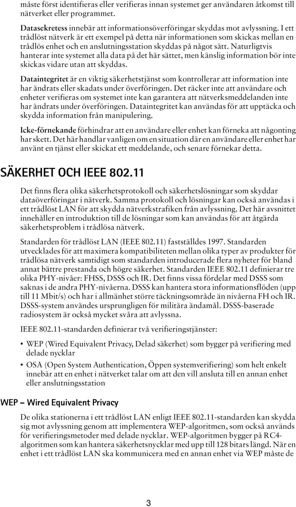 Naturligtvis hanterar inte systemet alla data på det här sättet, men känslig information bör inte skickas vidare utan att skyddas.