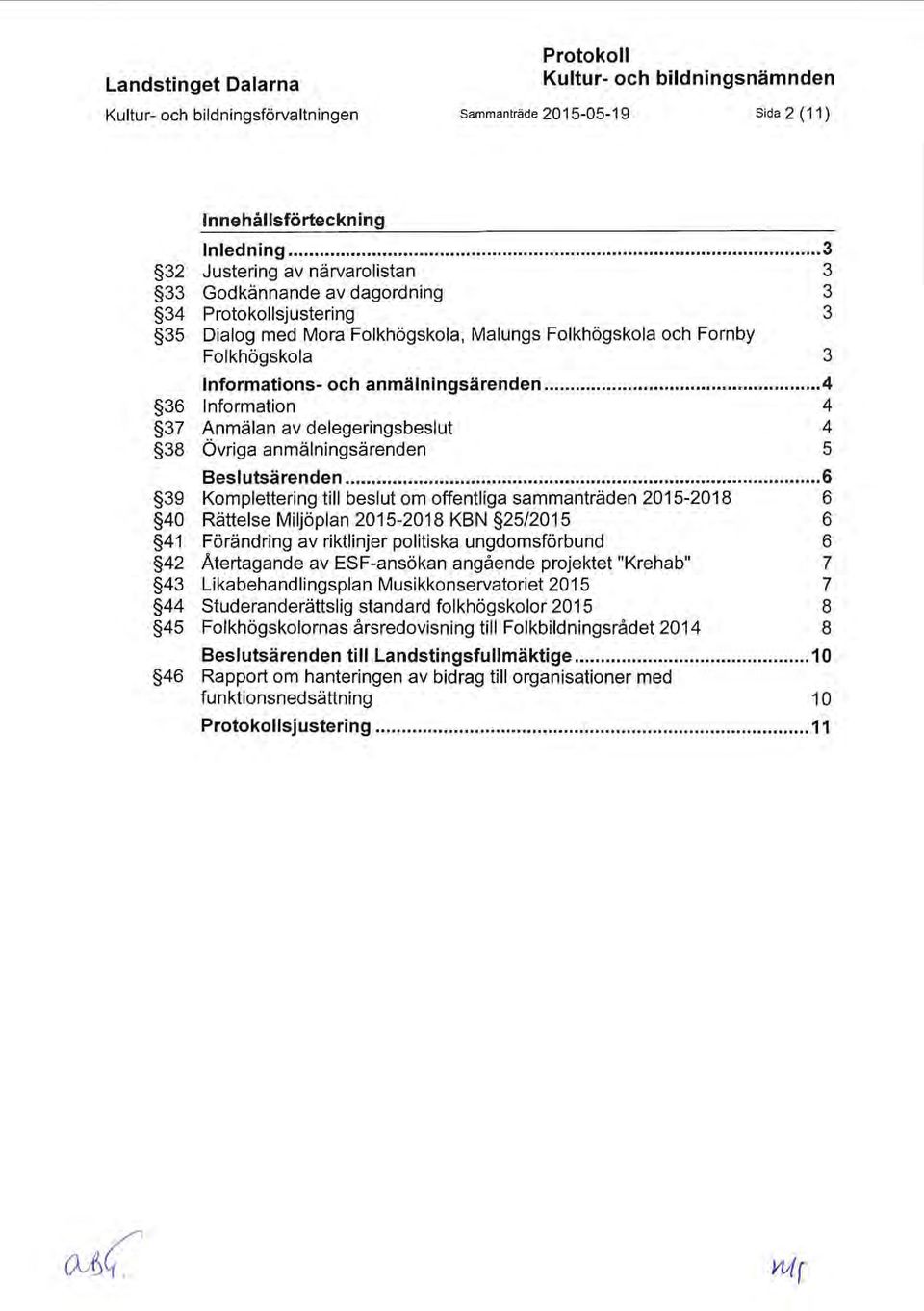 .. 3 Justering av närvarolistan 3 Godkännande av dagordning 3 Protokollsjustering 3 Dialog med Mora Folkhögskola, Malungs Folkhögskola och Fornby Folkhögskola 3 Informations- och anmälningsärenden.