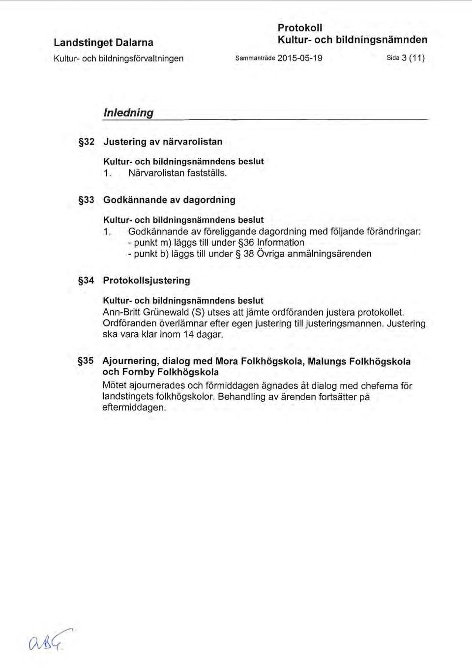 Godkännande av föreliggande dagordning med följande förändringar: - punkt m) läggs till under 36 Information - punkt b) läggs till under 38 Övriga anmälningsärenden 34 Protokollsjustering Kultur- och