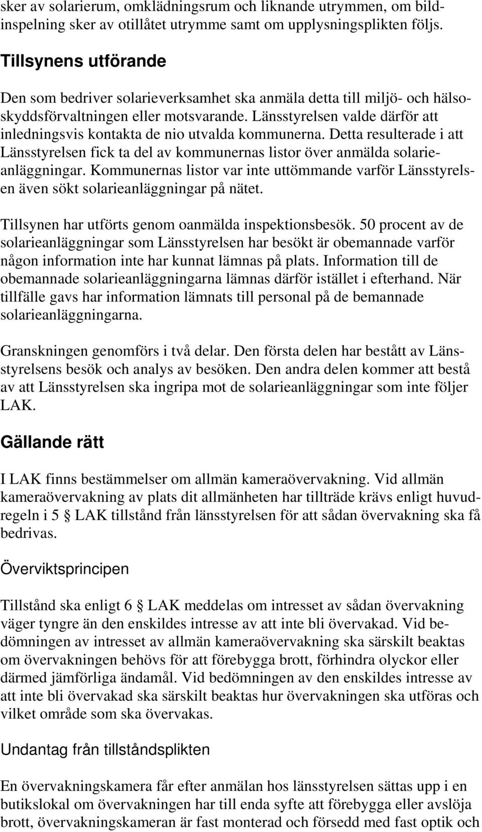 Länsstyrelsen valde därför att inledningsvis kontakta de nio utvalda kommunerna. Detta resulterade i att Länsstyrelsen fick ta del av kommunernas listor över anmälda solarieanläggningar.