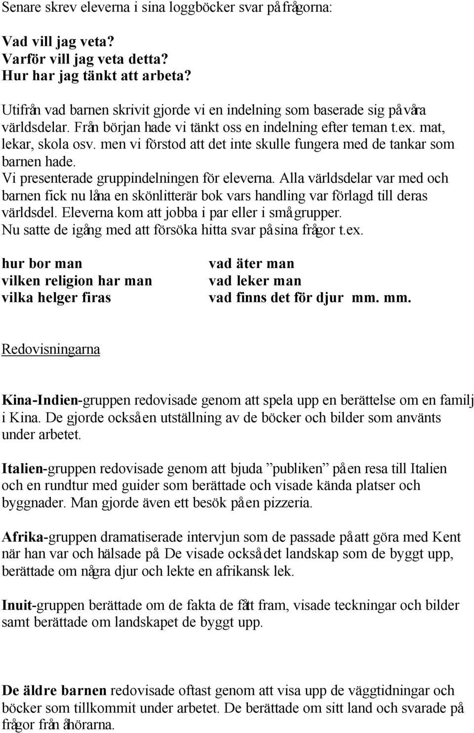 men vi förstod att det inte skulle fungera med de tankar som barnen hade. Vi presenterade gruppindelningen för eleverna.