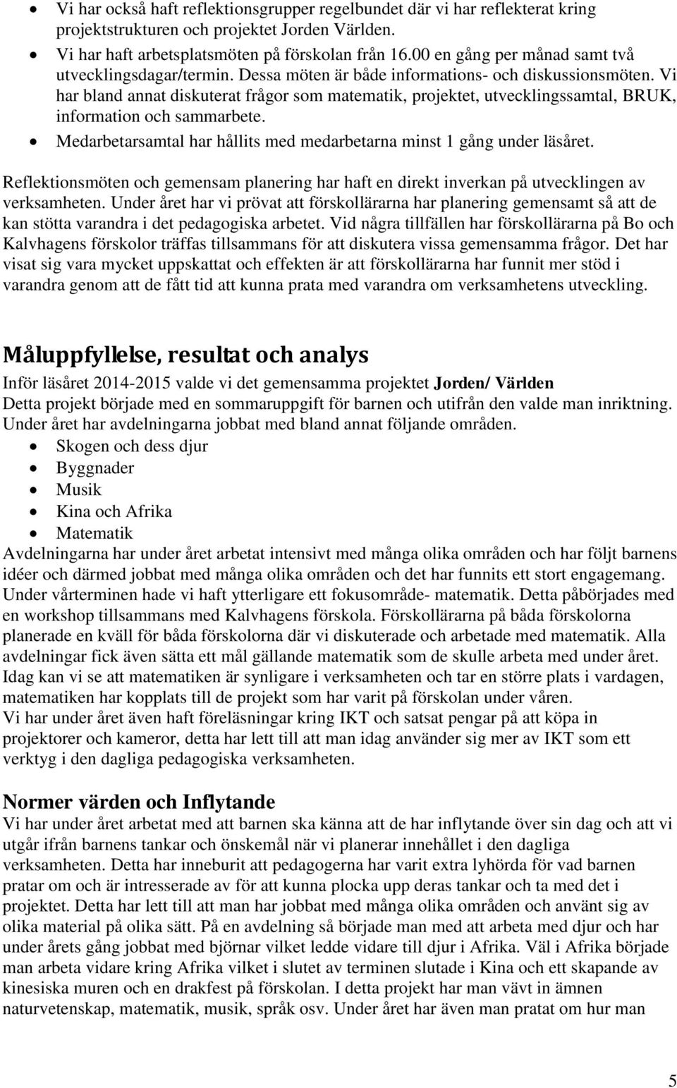 Vi har bland annat diskuterat frågor som matematik, projektet, utvecklingssamtal, BRUK, information och sammarbete. Medarbetarsamtal har hållits med medarbetarna minst 1 gång under läsåret.