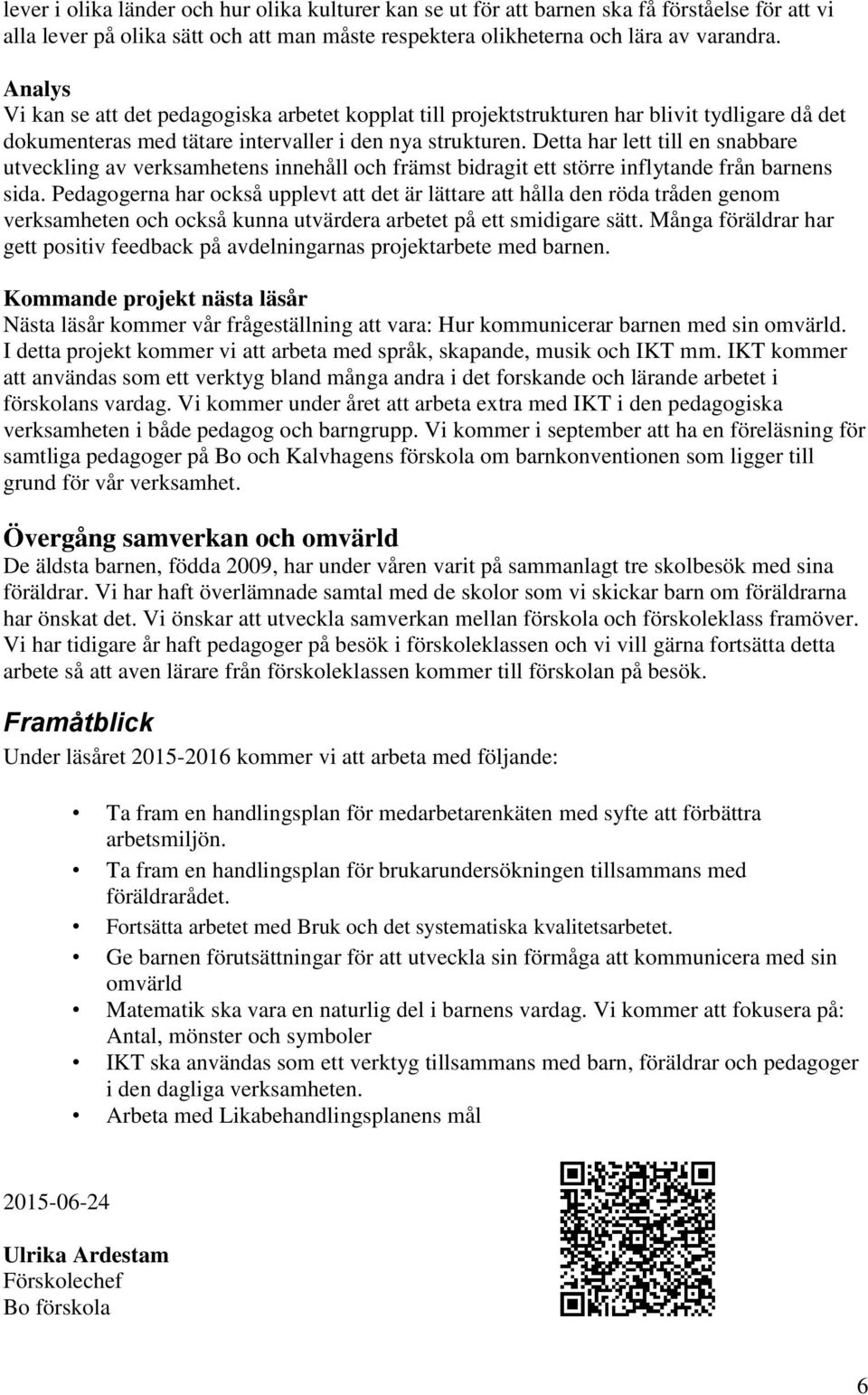 Detta har lett till en snabbare utveckling av verksamhetens innehåll och främst bidragit ett större inflytande från barnens sida.