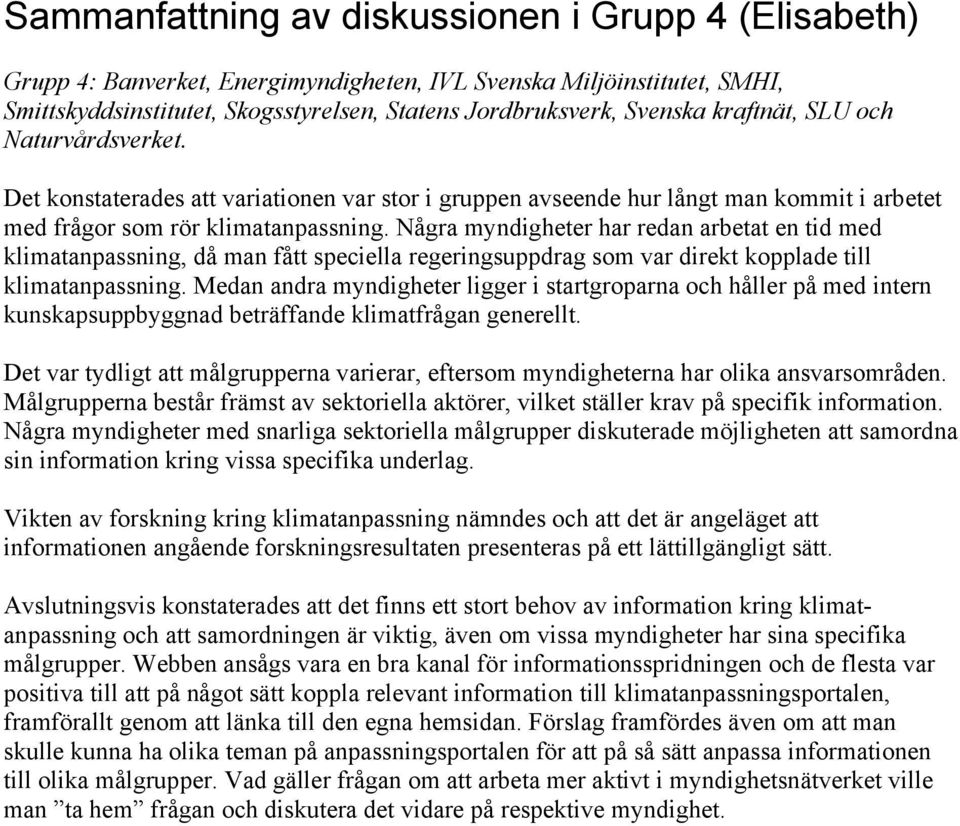 Några myndigheter har redan arbetat en tid med klimatanpassning, då man fått speciella regeringsuppdrag som var direkt kopplade till klimatanpassning.