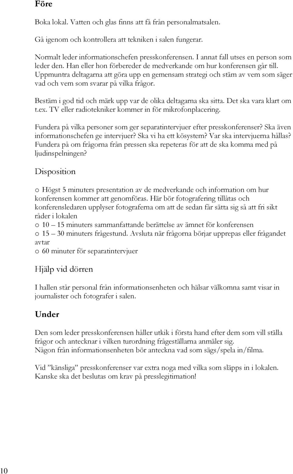 Uppmuntra deltagarna att göra upp en gemensam strategi och stäm av vem som säger vad och vem som svarar på vilka frågor. Bestäm i god tid och märk upp var de olika deltagarna ska sitta.