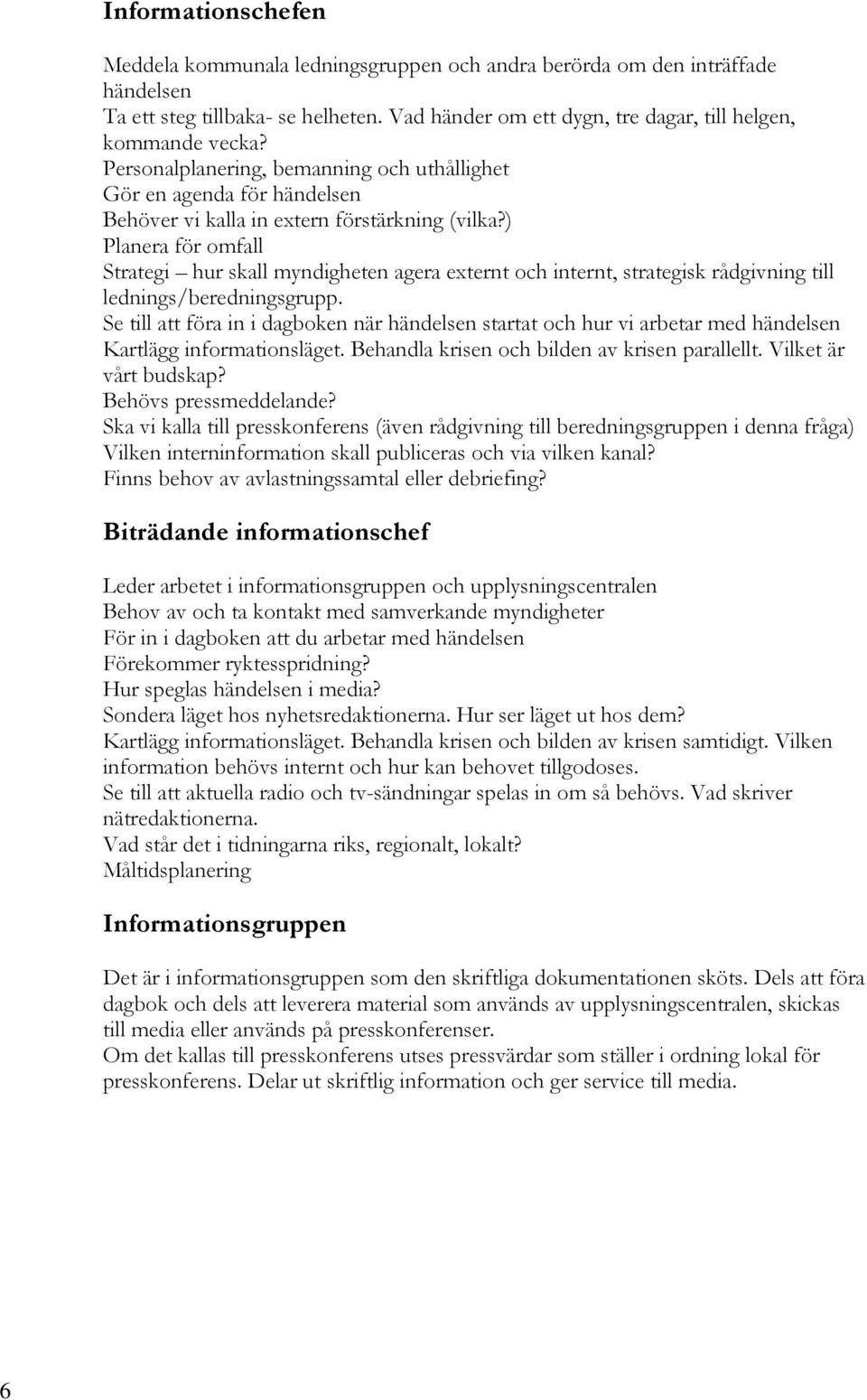 ) Planera för omfall Strategi hur skall myndigheten agera externt och internt, strategisk rådgivning till lednings/beredningsgrupp.