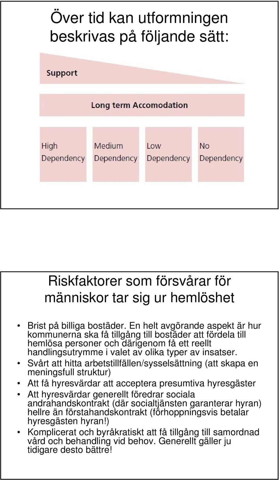 Svårt att hitta arbetstillfällen/sysselsättning (att skapa en meningsfull struktur) Att få hyresvärdar att acceptera presumtiva hyresgäster Att hyresvärdar generellt föredrar sociala