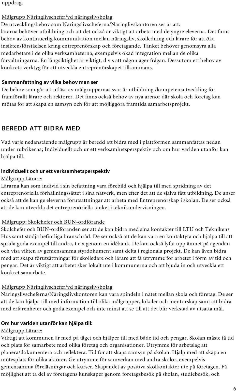 yngre eleverna. Det finns behov av kontinuerlig kommunikation mellan näringsliv, skolledning och lärare för att öka insikten/förståelsen kring entreprenörskap och företagande.