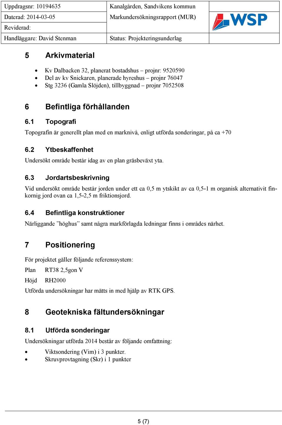 1 Topografi Topografin är generellt plan med en marknivå, enligt utförda sonderingar, på ca +70 6.