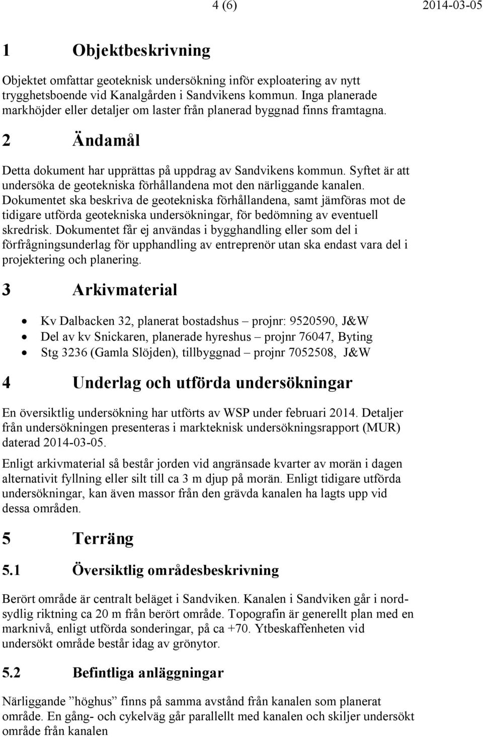 Syftet är att undersöka de geotekniska förhållandena mot den närliggande kanalen.