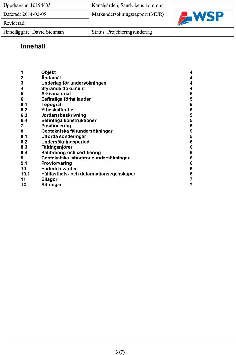 4 Befintliga konstruktioner 5 7 Positionering 5 8 Geotekniska fältundersökningar 5 8.1 Utförda sonderingar 5 8.2 Undersökningsperiod 6 8.3 Fältingenjörer 6 8.