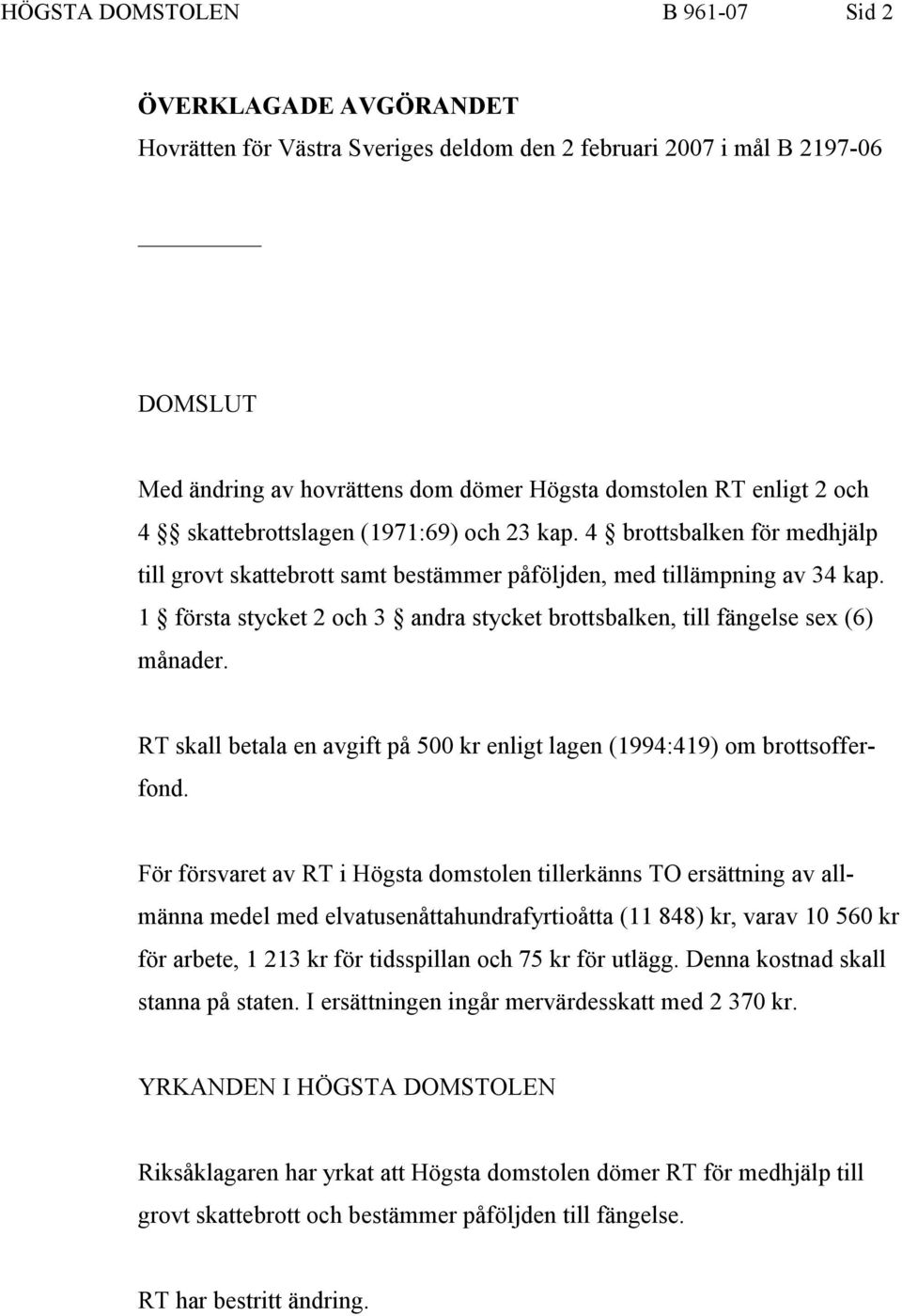 1 första stycket 2 och 3 andra stycket brottsbalken, till fängelse sex (6) månader. RT skall betala en avgift på 500 kr enligt lagen (1994:419) om brottsofferfond.