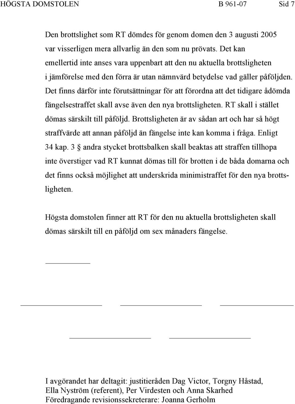 Det finns därför inte förutsättningar för att förordna att det tidigare ådömda fängelsestraffet skall avse även den nya brottsligheten. RT skall i stället dömas särskilt till påföljd.