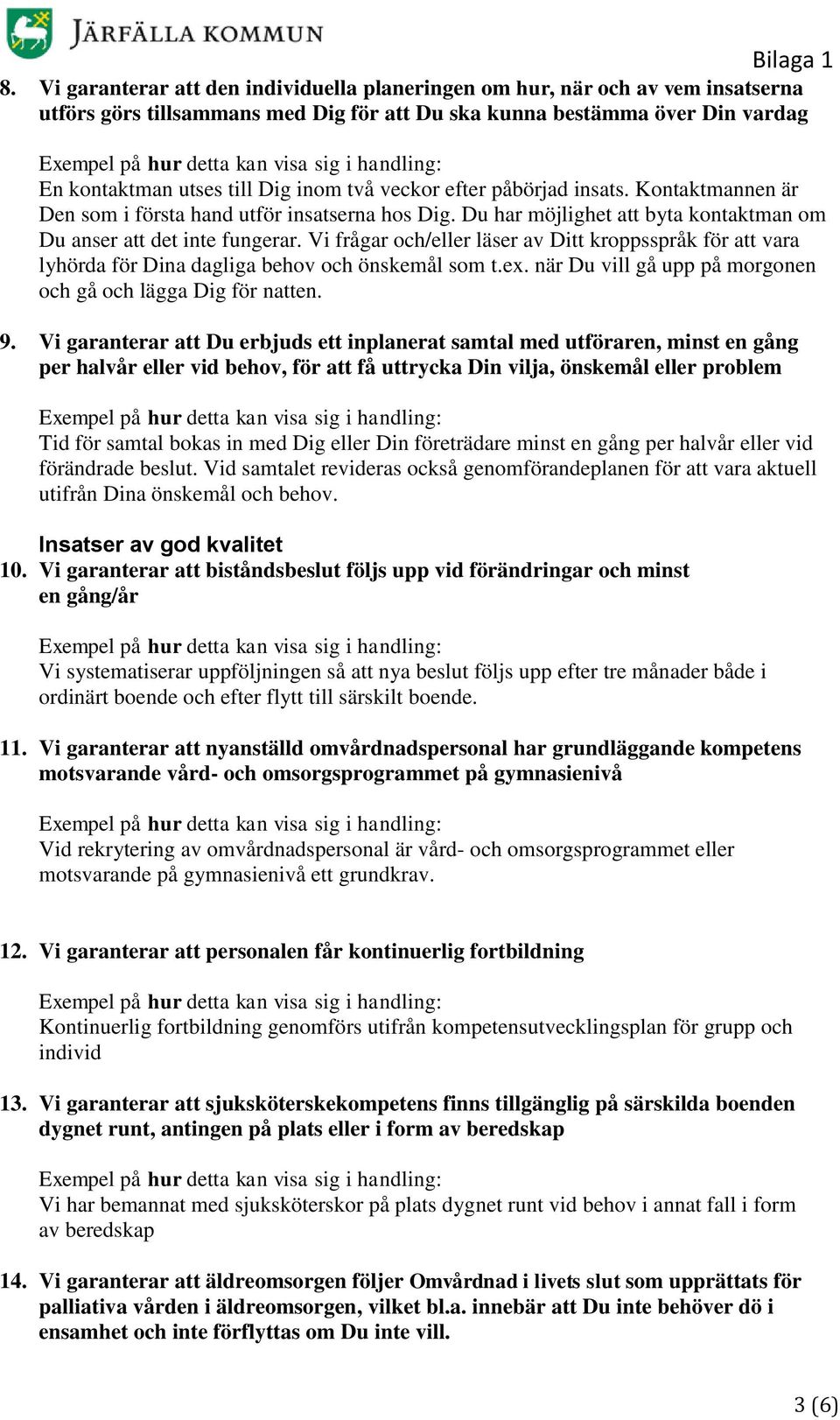 Vi frågar och/eller läser av Ditt kroppsspråk för att vara lyhörda för Dina dagliga behov och önskemål som t.ex. när Du vill gå upp på morgonen och gå och lägga Dig för natten. 9.