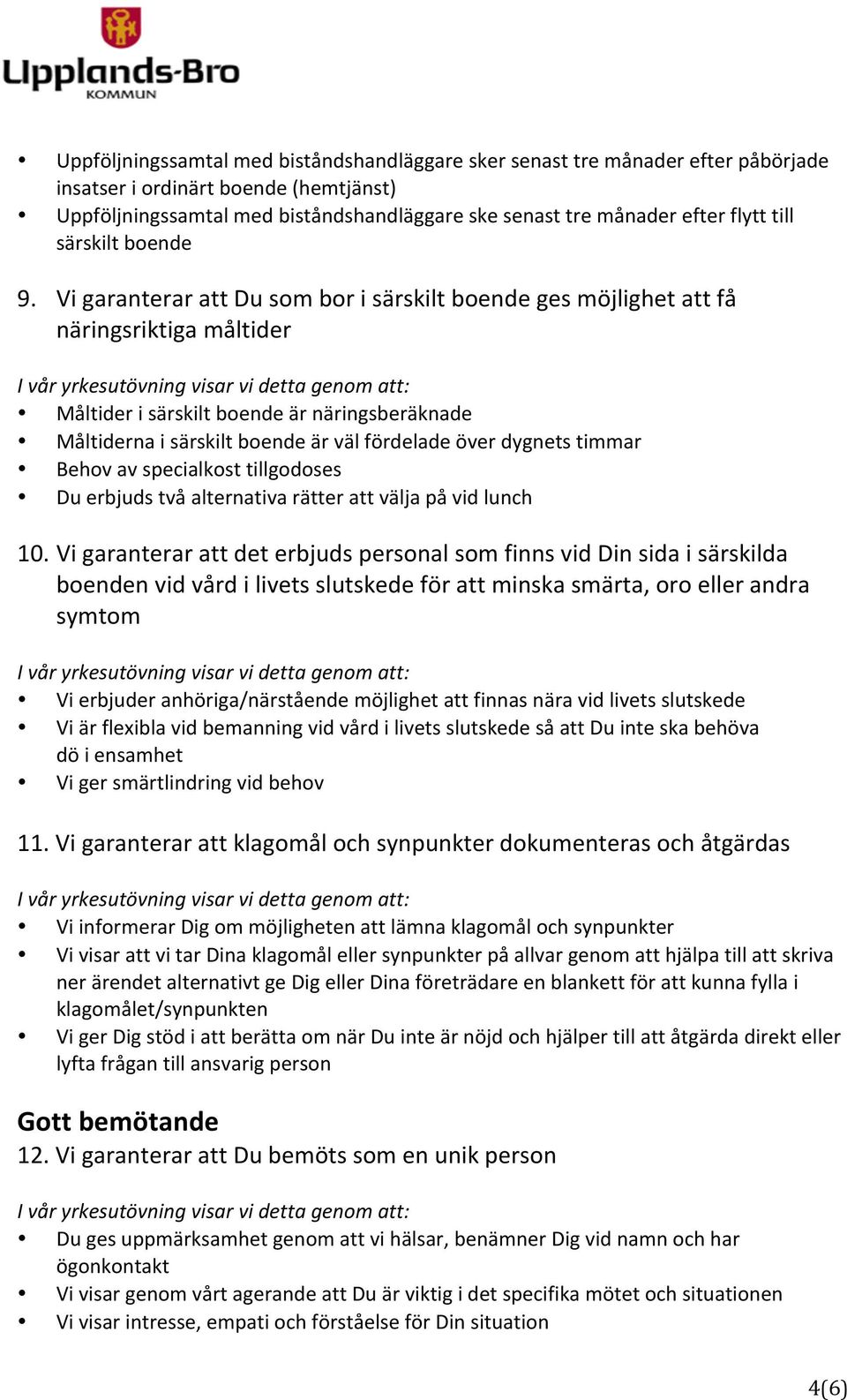 Vi garanterar att Du som bor i särskilt boende ges möjlighet att få näringsriktiga måltider Måltider i särskilt boende är näringsberäknade Måltiderna i särskilt boende är väl fördelade över dygnets